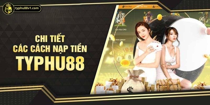 Nạp tiền TYPHU88 với nhiều lựa chọn tiện lợi